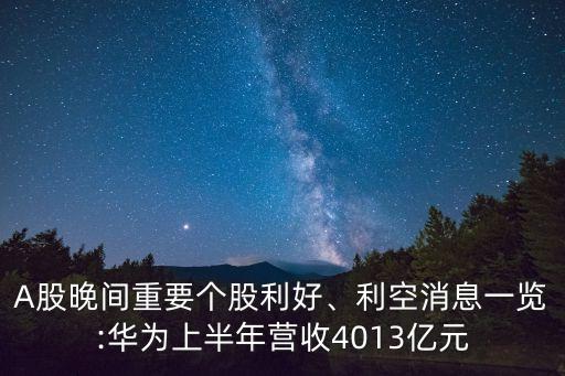 A股晚間重要個(gè)股利好、利空消息一覽:華為上半年?duì)I收4013億元