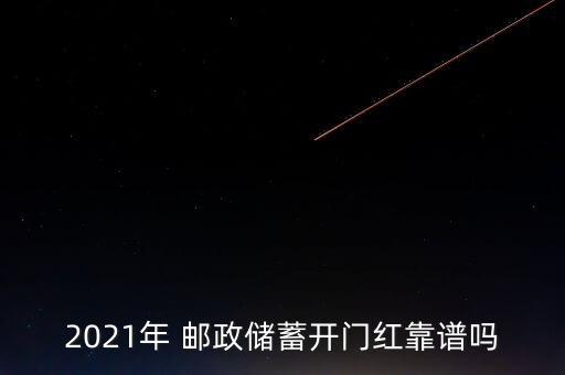 2021年 郵政儲(chǔ)蓄開門紅靠譜嗎
