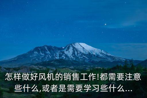 怎樣做好風(fēng)機的銷售工作!都需要注意些什么,或者是需要學(xué)習(xí)些什么...