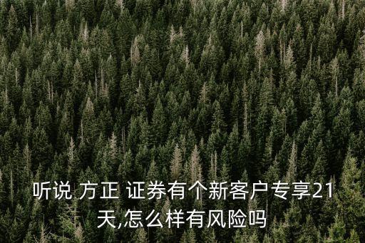 聽說 方正 證券有個新客戶專享21天,怎么樣有風險嗎