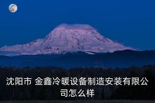 沈陽市 金鑫冷暖設備制造安裝有限公司怎么樣