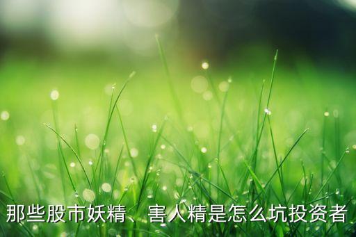 那些股市妖精、害人精是怎么坑投資者