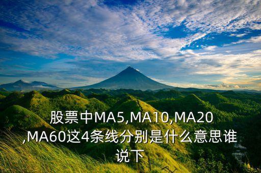  股票中MA5,MA10,MA20,MA60這4條線分別是什么意思誰(shuí)說(shuō)下