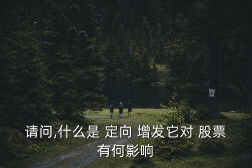 請(qǐng)問,什么是 定向 增發(fā)它對(duì) 股票有何影響