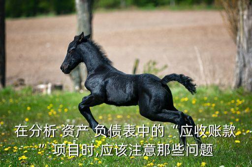 在分析 資產 負債表中的“應收賬款”項目時,應該注意那些問題
