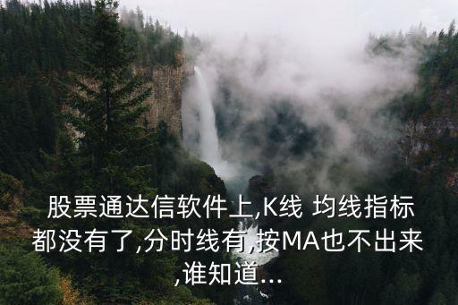  股票通達(dá)信軟件上,K線 均線指標(biāo)都沒有了,分時線有,按MA也不出來,誰知道...