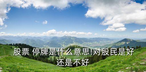  股票 停牌是什么意思!對(duì)股民是好還是不好