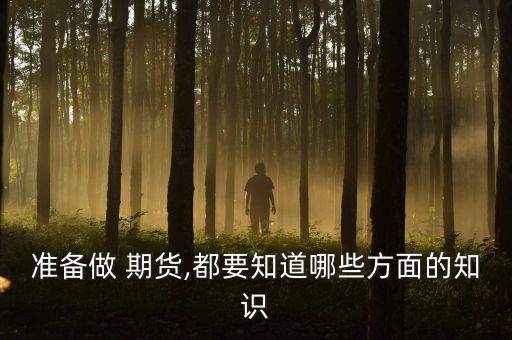 準(zhǔn)備做 期貨,都要知道哪些方面的知識