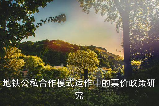 地鐵公私合作模式運(yùn)作中的票價(jià)政策研究