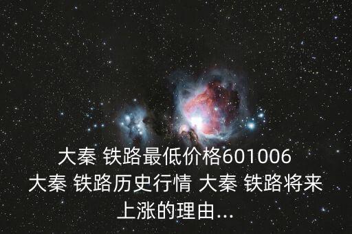 大秦 鐵路最低價(jià)格601006 大秦 鐵路歷史行情 大秦 鐵路將來(lái)上漲的理由...