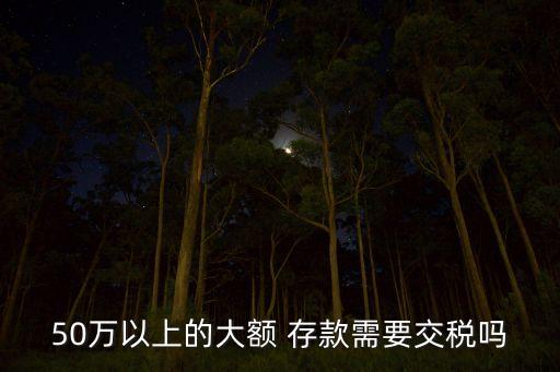 銀行存款超過50萬,一個(gè)人在一個(gè)銀行存款超過50萬