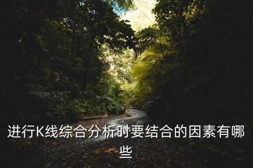 進行K線綜合分析時要結(jié)合的因素有哪些