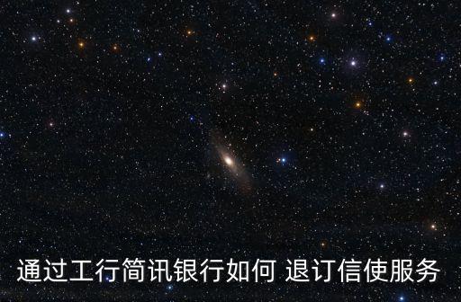 通過(guò)工行簡(jiǎn)訊銀行如何 退訂信使服務(wù)