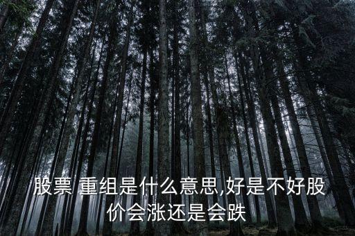  股票 重組是什么意思,好是不好股價會漲還是會跌