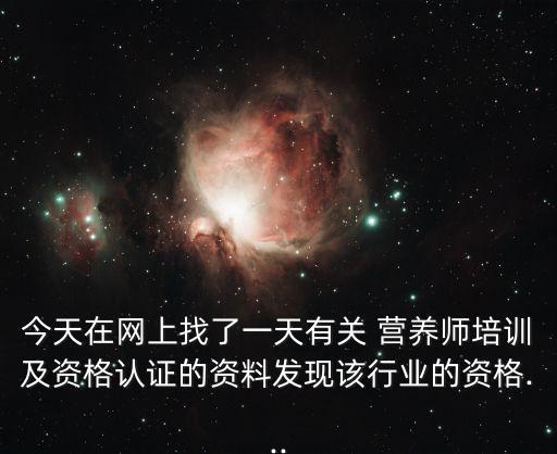 今天在網(wǎng)上找了一天有關 營養(yǎng)師培訓及資格認證的資料發(fā)現(xiàn)該行業(yè)的資格...