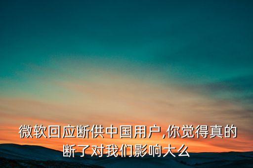  微軟回應(yīng)斷供中國用戶,你覺得真的斷了對我們影響大么