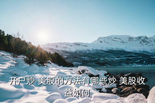 開戶炒 美股的方法有哪些炒 美股收益如何