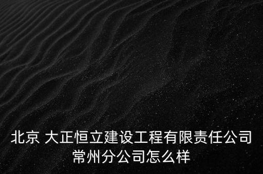 北京 大正恒立建設(shè)工程有限責(zé)任公司常州分公司怎么樣