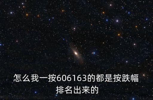 怎么我一按606163的都是按跌幅 排名出來(lái)的