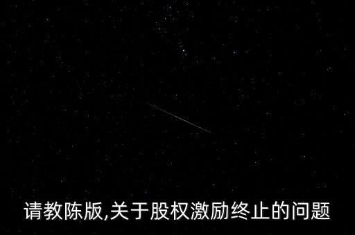 請(qǐng)教陳版,關(guān)于股權(quán)激勵(lì)終止的問(wèn)題