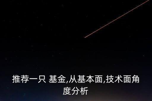推薦一只 基金,從基本面,技術(shù)面角度分析