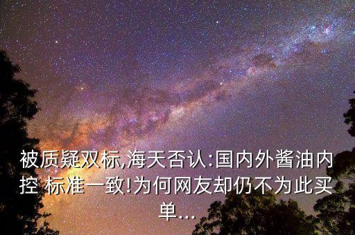 被質(zhì)疑雙標(biāo),海天否認(rèn):國(guó)內(nèi)外醬油內(nèi)控 標(biāo)準(zhǔn)一致!為何網(wǎng)友卻仍不為此買(mǎi)單...