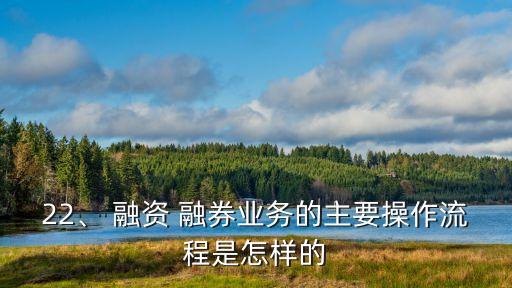 22、 融資 融券業(yè)務(wù)的主要操作流程是怎樣的