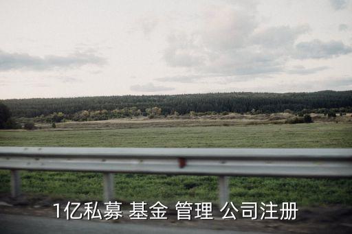 1億私募 基金 管理 公司注冊