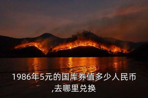 1986年5元的國(guó)庫(kù)券值多少人民幣,去哪里兌換