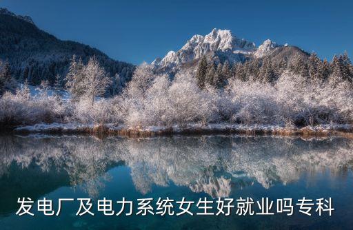 發(fā)電廠及電力系統(tǒng)女生好就業(yè)嗎?？? class=