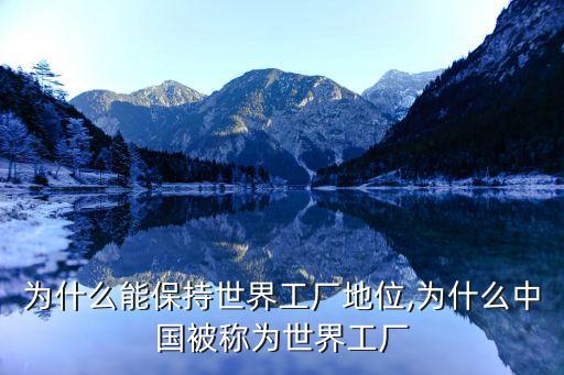 中國為什么能保持世界工廠地位,為什么中國被稱為世界工廠