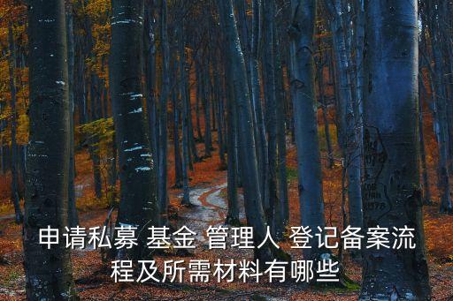 申請(qǐng)私募 基金 管理人 登記備案流程及所需材料有哪些