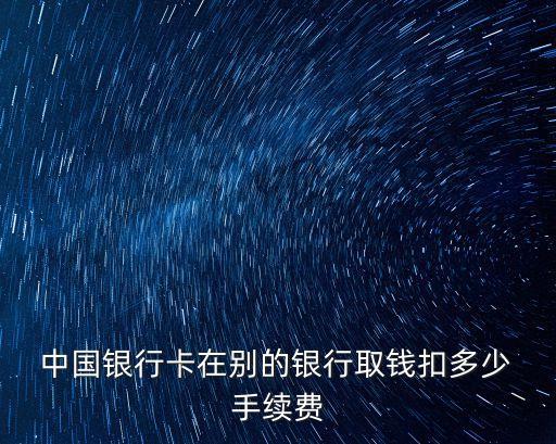  中國(guó)銀行卡在別的銀行取錢(qián)扣多少 手續(xù)費(fèi)