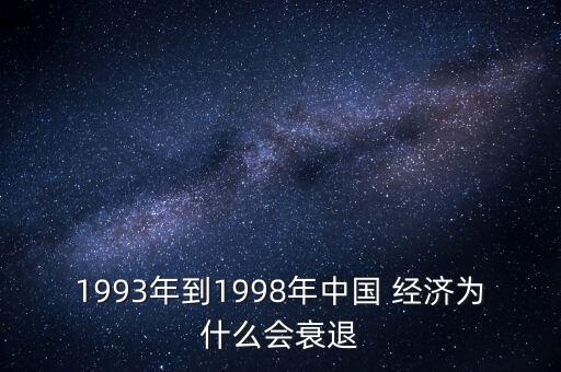 1993年到1998年中國 經濟為什么會衰退