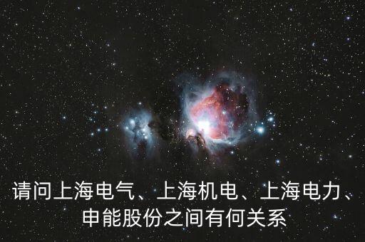 請(qǐng)問(wèn)上海電氣、上海機(jī)電、上海電力、 申能股份之間有何關(guān)系