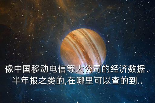 像中國(guó)移動(dòng)電信等大公司的經(jīng)濟(jì)數(shù)據(jù)、半年報(bào)之類的,在哪里可以查的到...