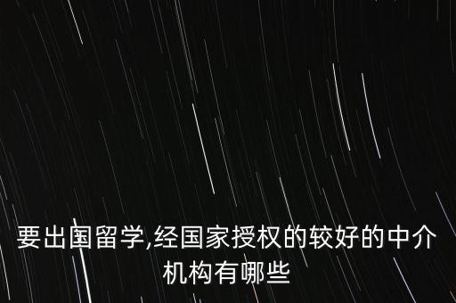 要出國(guó)留學(xué),經(jīng)國(guó)家授權(quán)的較好的中介機(jī)構(gòu)有哪些