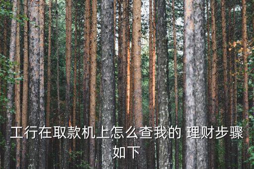 工行在取款機(jī)上怎么查我的 理財(cái)步驟如下