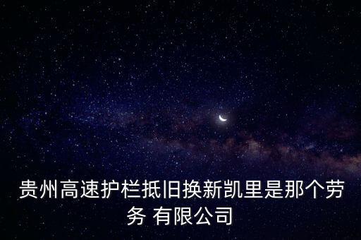  貴州高速護(hù)欄抵舊換新凱里是那個勞務(wù) 有限公司
