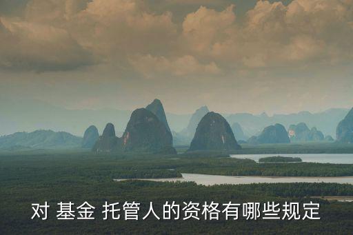 對(duì) 基金 托管人的資格有哪些規(guī)定