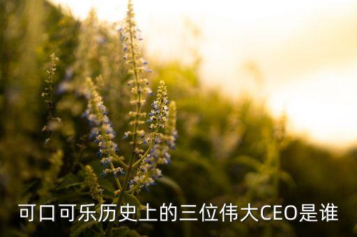 可口可樂歷史上的三位偉大CEO是誰