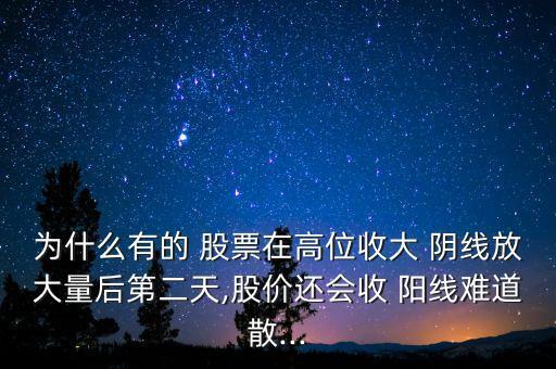 為什么有的 股票在高位收大 陰線放大量后第二天,股價還會收 陽線難道散...