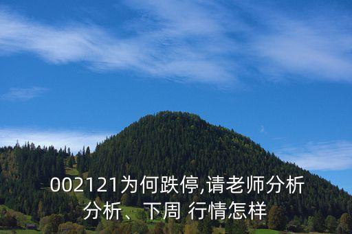  002121為何跌停,請(qǐng)老師分析分析、下周 行情怎樣