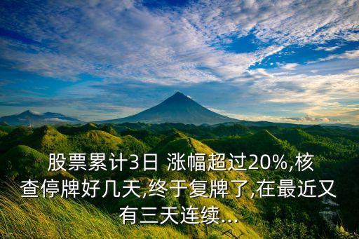  股票累計(jì)3日 漲幅超過(guò)20%,核查停牌好幾天,終于復(fù)牌了,在最近又有三天連續(xù)...