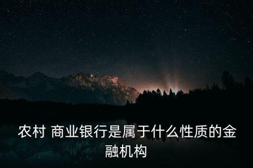  農(nóng)村 商業(yè)銀行是屬于什么性質(zhì)的金融機構