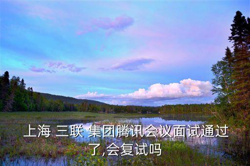  上海 三聯(lián) 集團(tuán)騰訊會(huì)議面試通過(guò)了,會(huì)復(fù)試嗎
