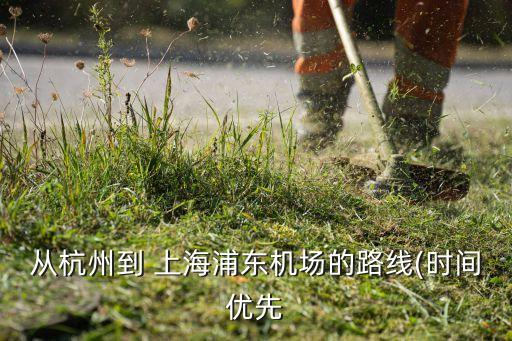 從杭州到 上海浦東機(jī)場(chǎng)的路線(時(shí)間優(yōu)先