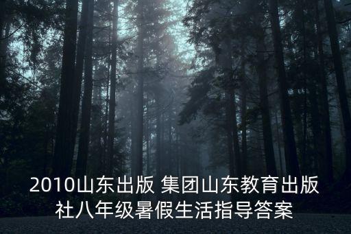 2010山東出版 集團(tuán)山東教育出版社八年級暑假生活指導(dǎo)答案