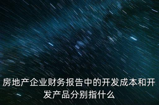房地產(chǎn)企業(yè)財務(wù)報告中的開發(fā)成本和開發(fā)產(chǎn)品分別指什么