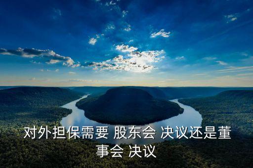  對外擔保需要 股東會 決議還是董事會 決議